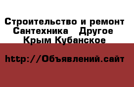 Строительство и ремонт Сантехника - Другое. Крым,Кубанское